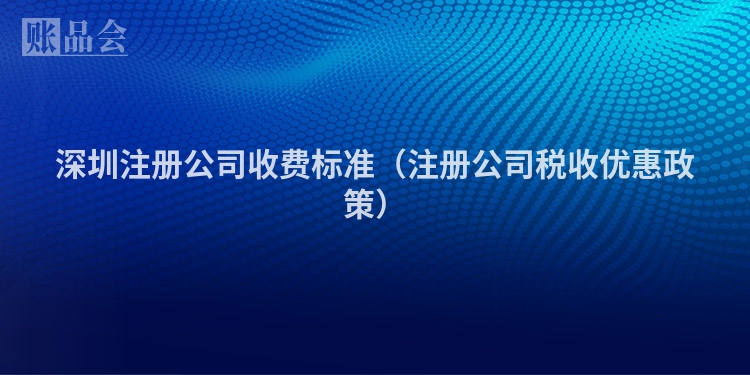 深圳注册公司收费标准（注册公司税收优惠政策）