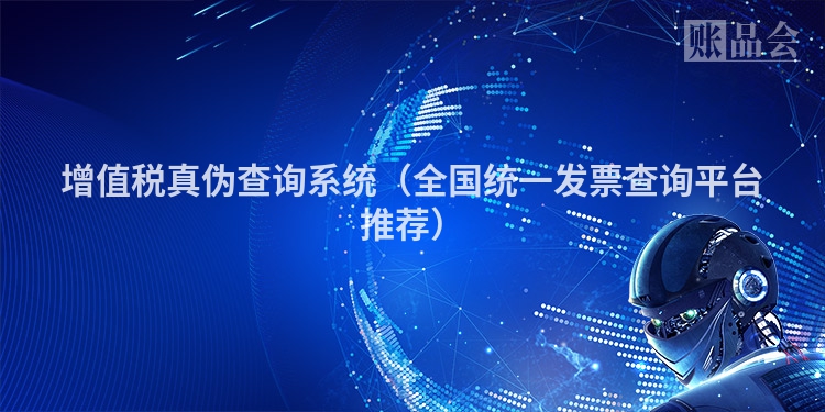 增值税真伪查询系统（全国统一发票查询平台推荐）
