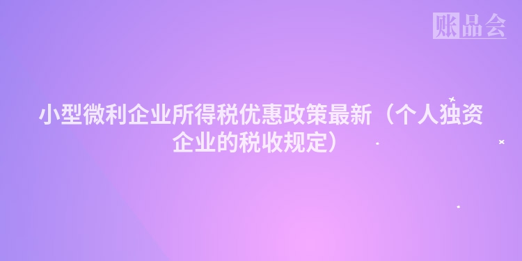 小型微利企业所得税优惠政策最新（个人独资企业的税收规定）
