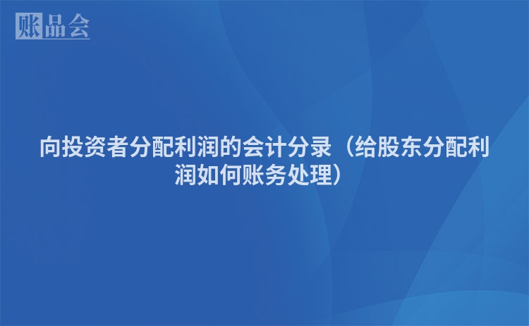 向投资者分配利润的会计分录（给股东分配利润如何账务处理）