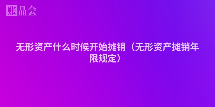 无形资产什么时候开始摊销（无形资产摊销年限规定）