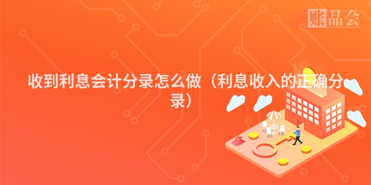 收到利息会计分录怎么做（利息收入的正确分录）