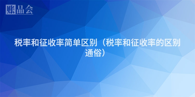 税率和征收率简单区别（税率和征收率的区别通俗）
