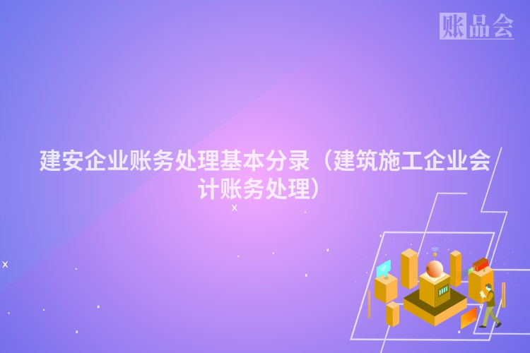建安企业账务处理基本分录（建筑施工企业会计账务处理）