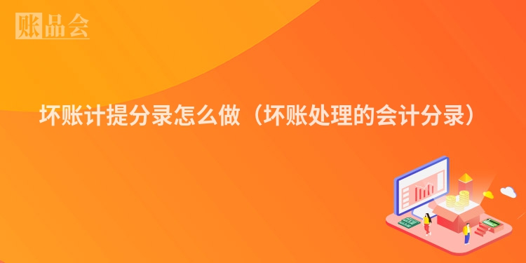 坏账计提分录怎么做（坏账处理的会计分录）