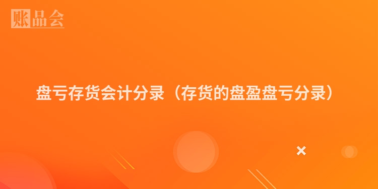 盘亏存货会计分录（存货的盘盈盘亏分录）