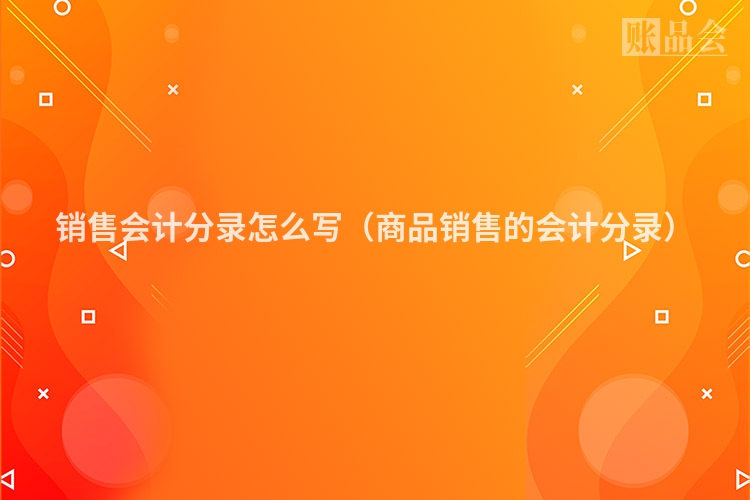销售会计分录怎么写（商品销售的会计分录）