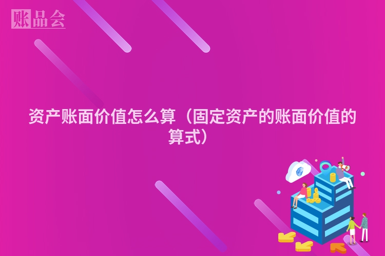 资产账面价值怎么算（固定资产的账面价值的算式）