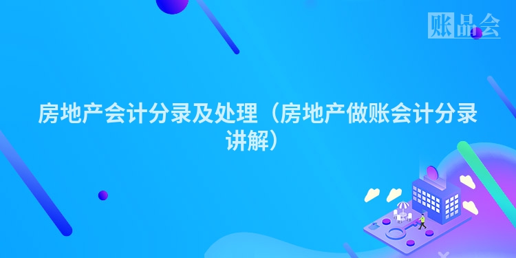 房地产会计分录及处理（房地产做账会计分录讲解）