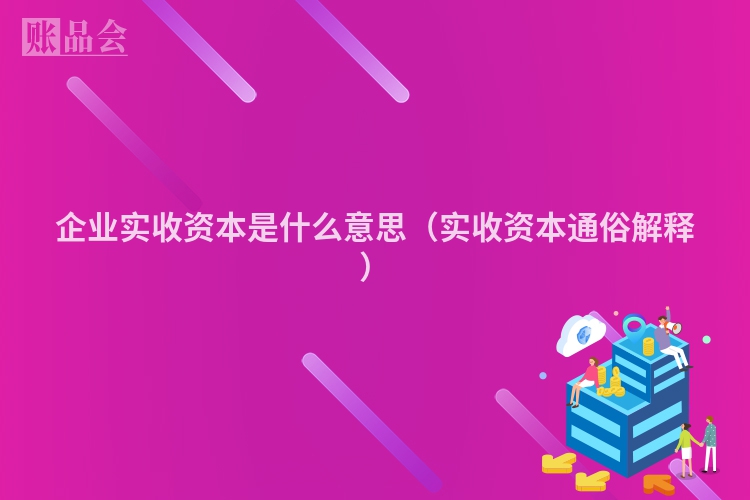 企业实收资本是什么意思（实收资本通俗解释）