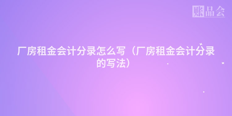 厂房租金会计分录怎么写（厂房租金会计分录的写法）