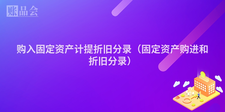 购入固定资产计提折旧分录（固定资产购进和折旧分录）