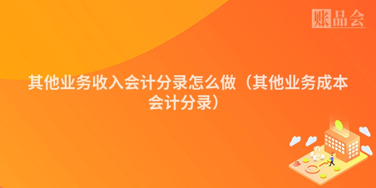 其他业务收入会计分录怎么做（其他业务成本会计分录）
