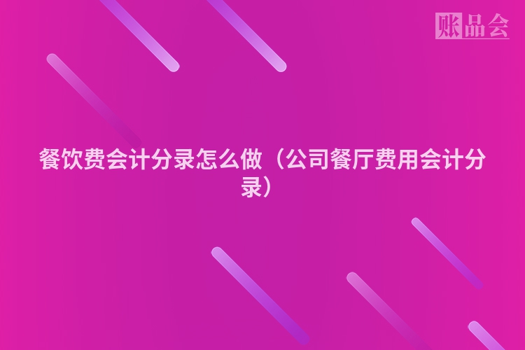 餐饮费会计分录怎么做（公司餐厅费用会计分录）