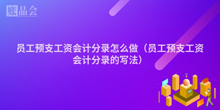 员工预支工资会计分录怎么做（员工预支工资会计分录的写法）