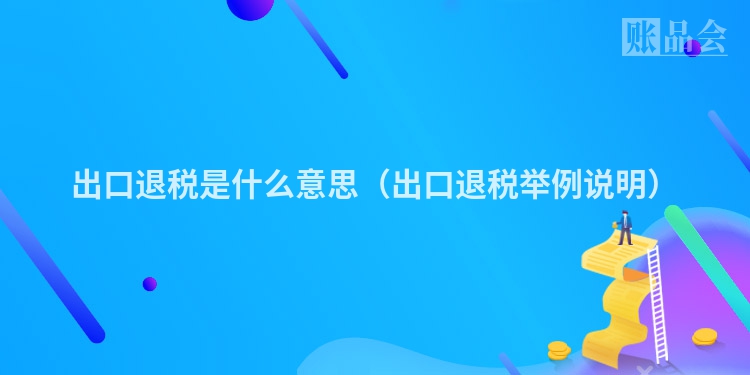 出口退税是什么意思（出口退税举例说明）