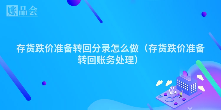 存货跌价准备转回分录怎么做（存货跌价准备转回账务处理）