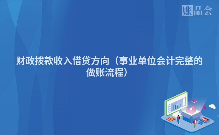 财政拨款收入借贷方向(事业单位会计完整的做账流程)