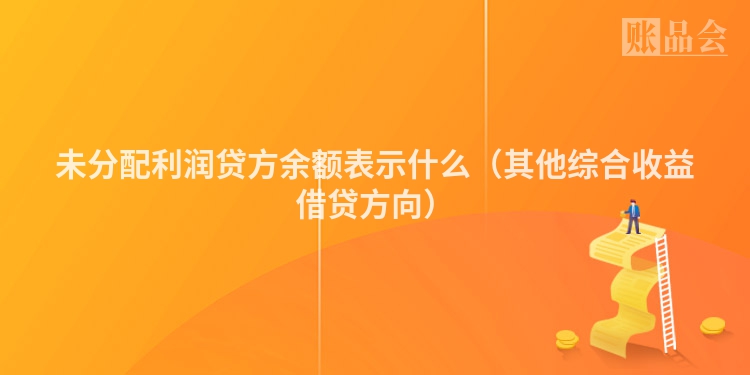 未分配利润贷方余额表示什么（其他综合收益借贷方向）
