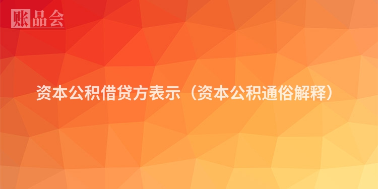 资本公积借贷方表示（资本公积通俗解释）