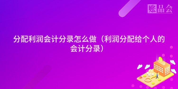 分配利润会计分录怎么做（利润分配给个人的会计分录）