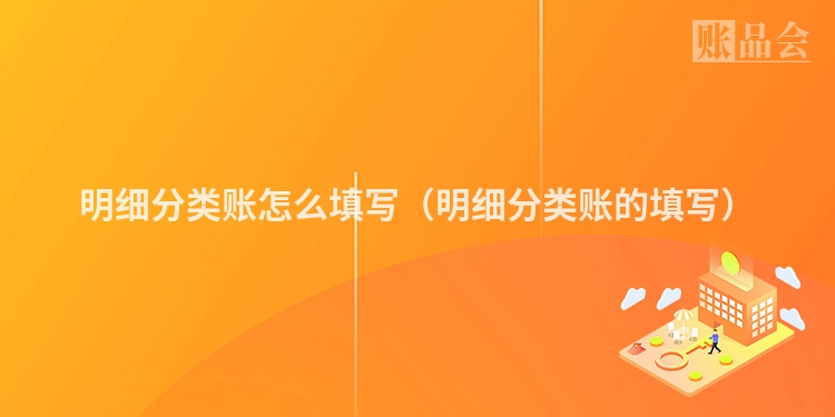 明细分类账怎么填写（明细分类账的填写）