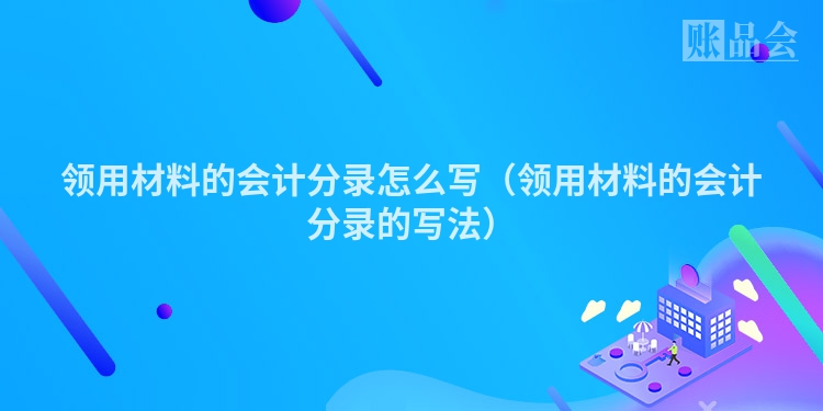 领用材料的会计分录怎么写（领用材料的会计分录的写法）