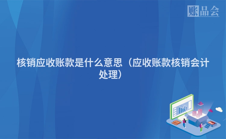 核销应收账款是什么意思（应收账款核销会计处理）