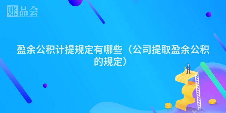 盈余公积计提规定有哪些（公司提取盈余公积的规定）
