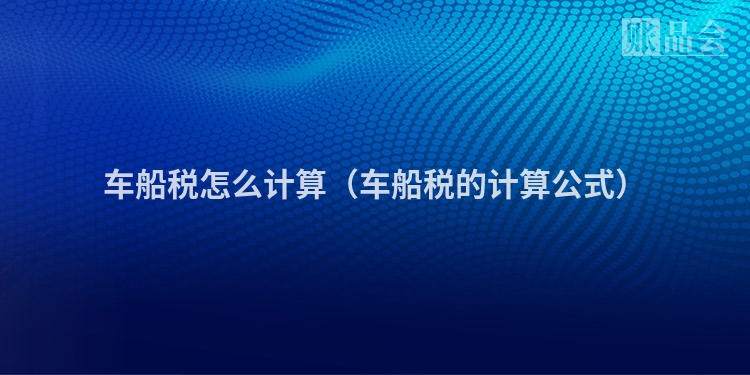 车船税怎么计算（车船税的计算公式）