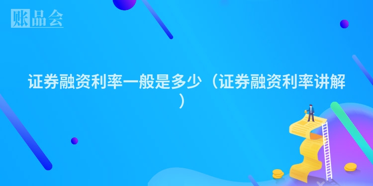 证券融资利率一般是多少（证券融资利率讲解）