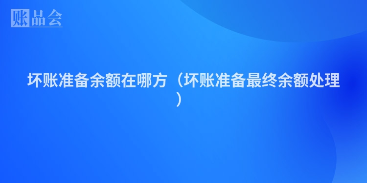 坏账准备余额在哪方（坏账准备最终余额处理）