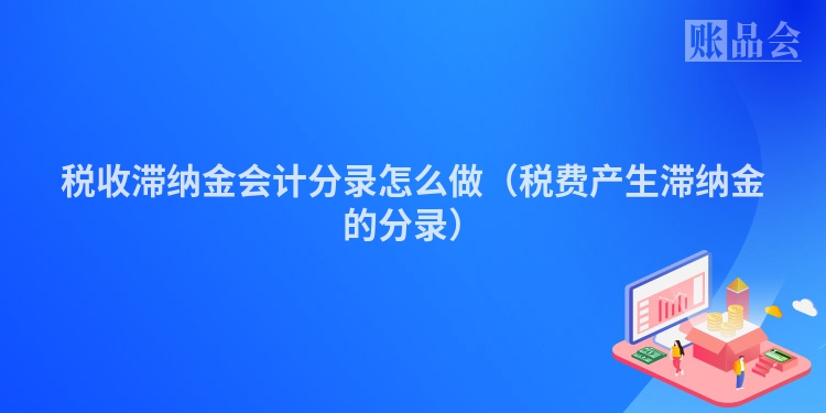税收滞纳金会计分录怎么做（税费产生滞纳金的分录）