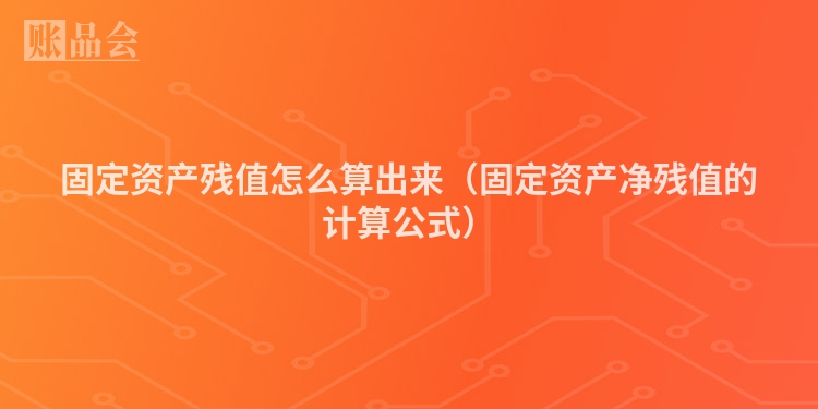 固定资产残值怎么算出来（固定资产净残值的计算公式）