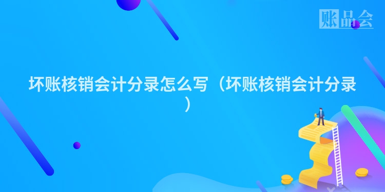 坏账核销会计分录怎么写（坏账核销会计分录）