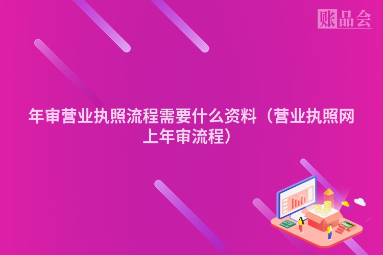 年审营业执照流程需要什么资料（营业执照网上年审流程）