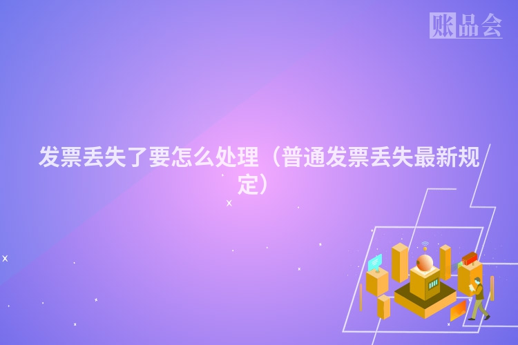 发票丢失了要怎么处理（普通发票丢失最新规定）