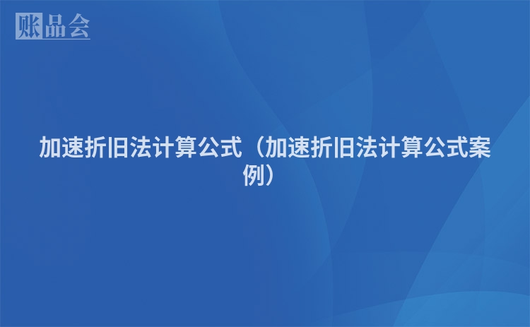 加速折旧法计算公式（加速折旧法计算公式案例）