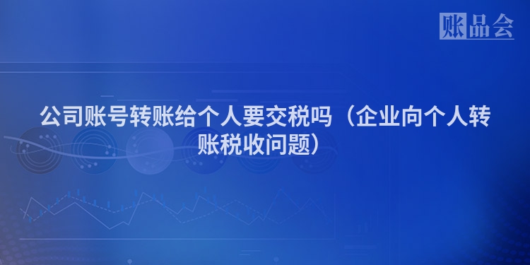 公司账号转账给个人要交税吗（企业向个人转账税收问题）