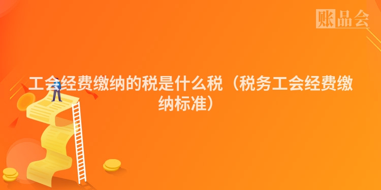 工会经费缴纳的税是什么税（税务工会经费缴纳标准）