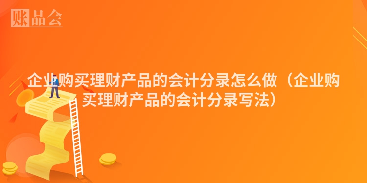企业购买理财产品的会计分录怎么做（企业购买理财产品的会计分录写法）