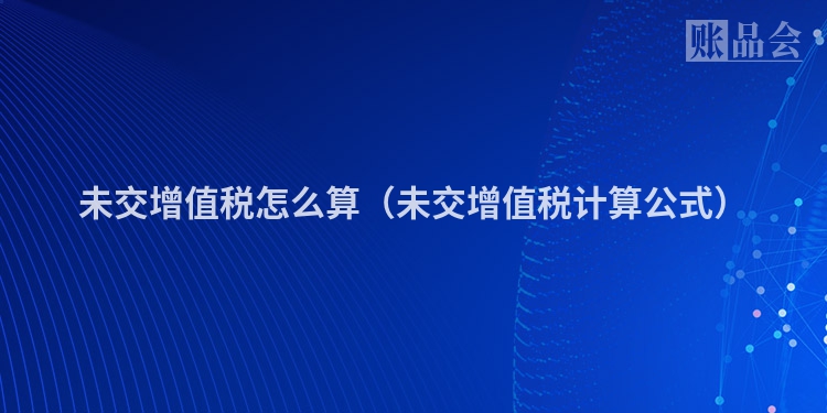 未交增值税怎么算（未交增值税计算公式）
