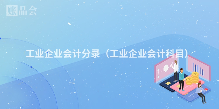 工业企业会计分录（工业企业会计科目）