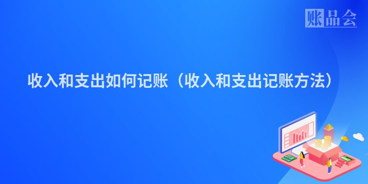 收入和支出如何记账（收入和支出记账方法）