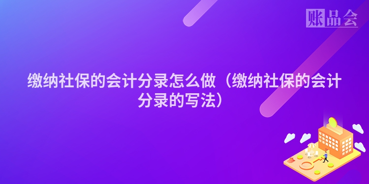 缴纳社保的会计分录怎么做（缴纳社保的会计分录的写法）
