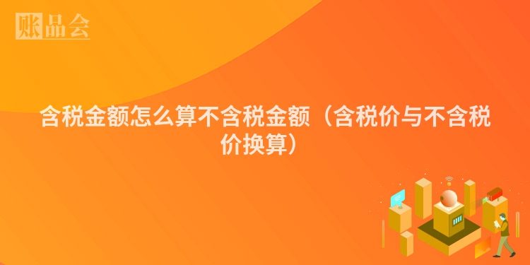 含税金额怎么算不含税金额（含税价与不含税价换算）