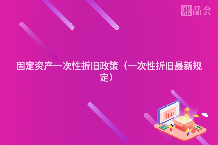 固定资产一次性折旧政策（一次性折旧最新规定）