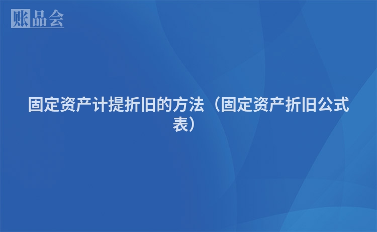固定资产计提折旧的方法（固定资产折旧公式表）
