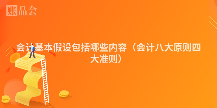 会计基本假设包括哪些内容（会计八大原则四大准则）