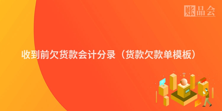 收到前欠货款会计分录（货款欠款单模板）